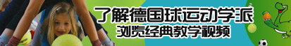 男生用鸡鸡插在女生的下面的视频了解德国球运动学派，浏览经典教学视频。